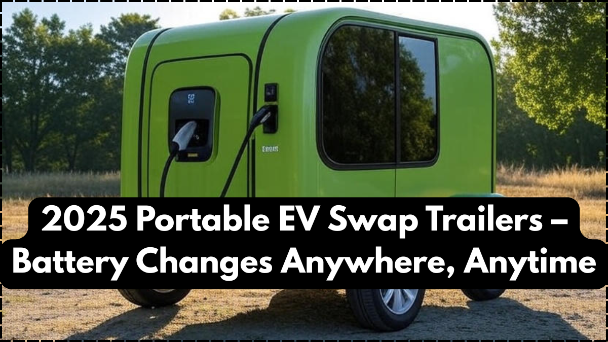 2025 Portable EV Swap Trailers – Battery Changes Anywhere, Anytime