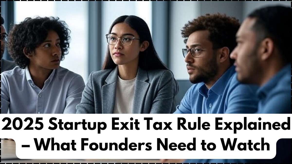 2025 Startup Exit Tax Rule Explained – What Founders Need to Watch