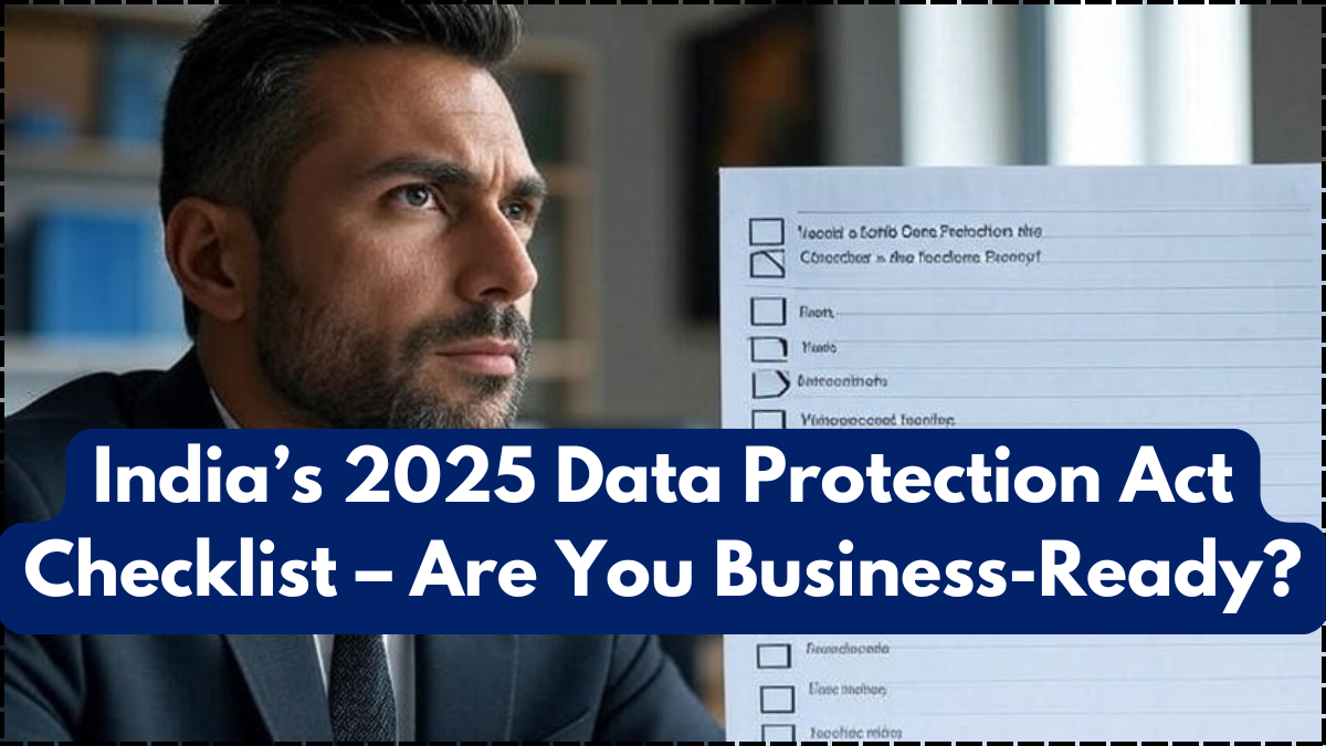 India’s 2025 Data Protection Act Checklist – Are You Business-Ready?