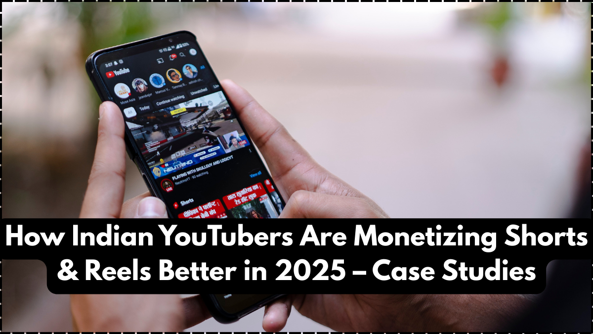 How Indian YouTubers Are Monetizing Shorts & Reels Better in 2025 – Case Studies