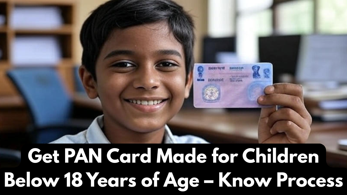 Get PAN Card Made for Children Below 18 Years of Age – Know Process