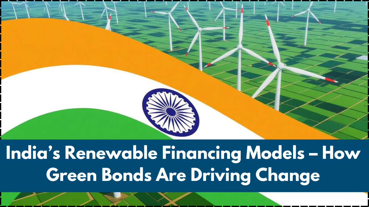 India’s Renewable Financing Models – How Green Bonds Are Driving Change