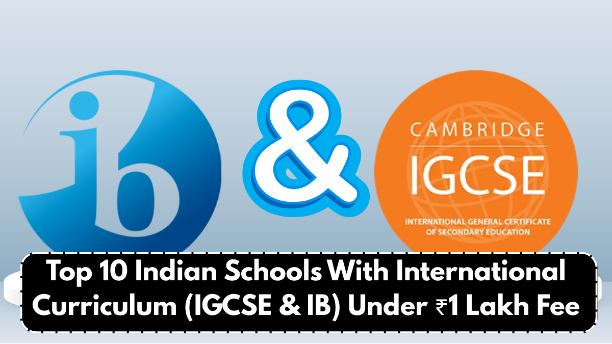 Top 10 Indian Schools With International Curriculum (IGCSE & IB) Under ₹1 Lakh Fee