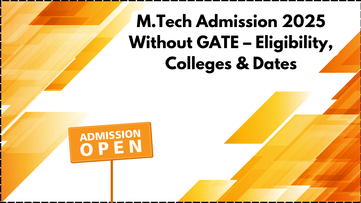 M.Tech Admission 2025 Without GATE – Eligibility, Colleges & Dates