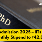PhD Admission 2025 – IITs Raise Monthly Stipend to ₹42,000