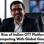 The Rise of Indian OTT Platforms – Competing With Global Giants