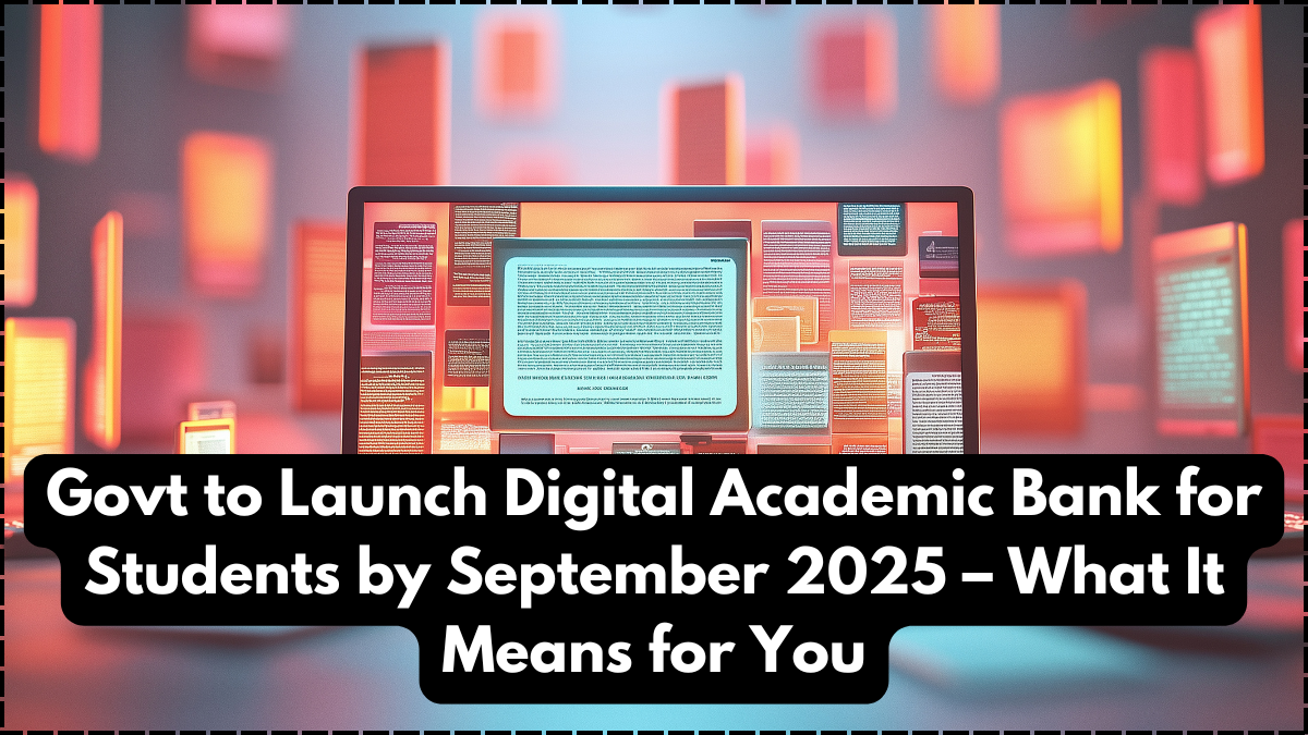 Govt to Launch Digital Academic Bank for Students by September 2025 – What It Means for You